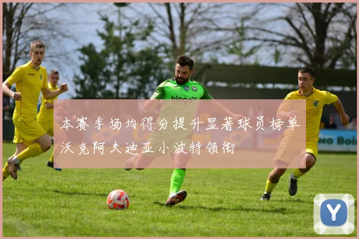 本赛季场均得分提升显著球员榜单沃克阿夫迪亚小波特领衔