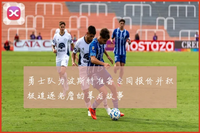 勇士队为波斯特准备合同报价并积极追逐老詹的幕后故事