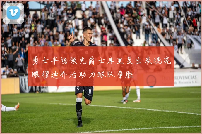 勇士半场领先爵士库里复出表现亮眼穆迪乔治助力球队争胜