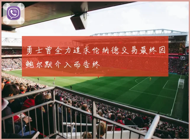 勇士曾全力追求伦纳德交易最终因鲍尔默介入而告终