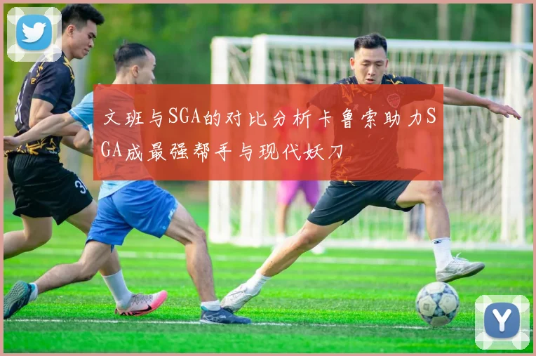 文班与SGA的对比分析卡鲁索助力SGA成最强帮手与现代妖刀