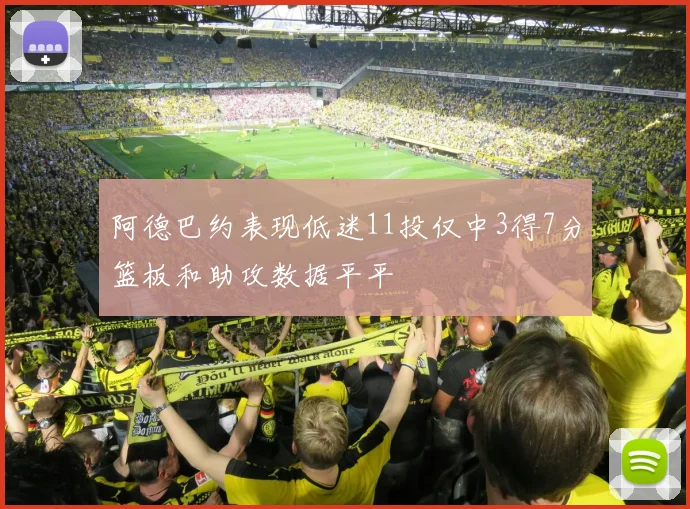 阿德巴约表现低迷11投仅中3得7分篮板和助攻数据平平